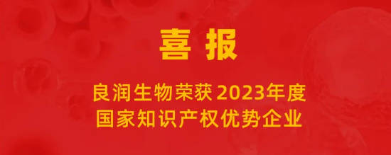 喜報 |良潤生物榮獲“2023年度國家知識產權優(yōu)勢企業(yè)”